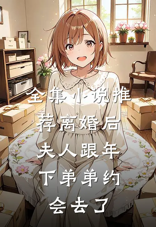 全集小说推荐离婚后，夫人跟年下弟弟约会去了