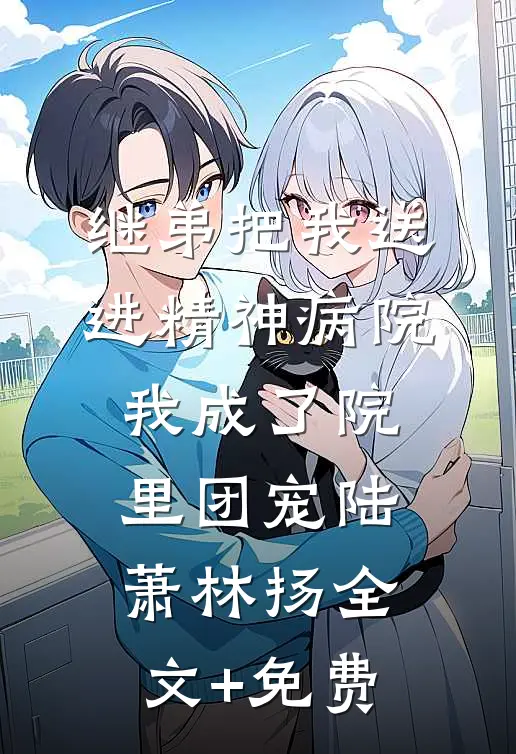 继弟把我送进精神病院，我成了院里团宠陆萧林扬全文+免费