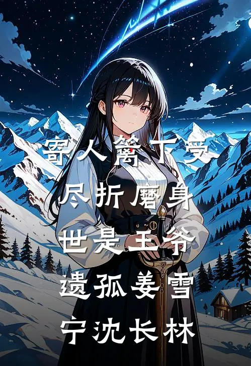 寄人篱下受尽折磨身世是王爷遗孤姜雪宁沈长林