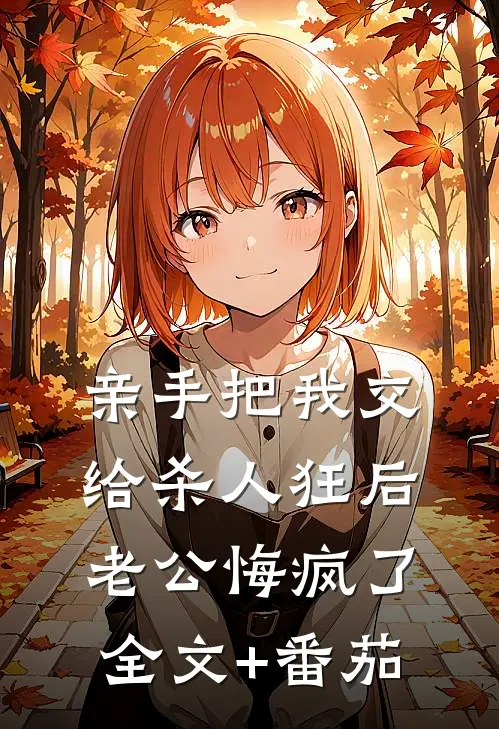 亲手把我交给杀人狂后，老公悔疯了全文+番茄