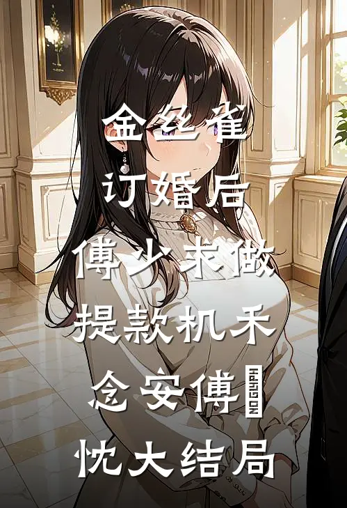 金丝雀订婚后，傅少求做提款机禾念安傅璟忱大结局
