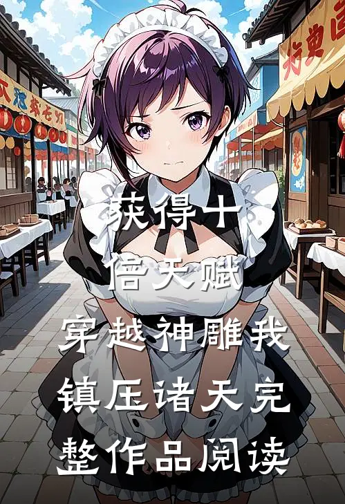 获得十倍天赋，穿越神雕我镇压诸天完整作品阅读