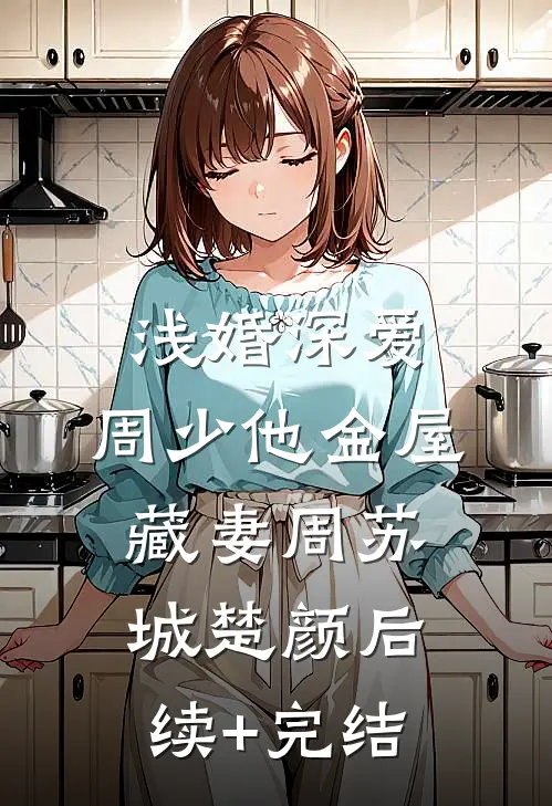浅婚深爱：周少他金屋藏妻周苏城楚颜后续+完结