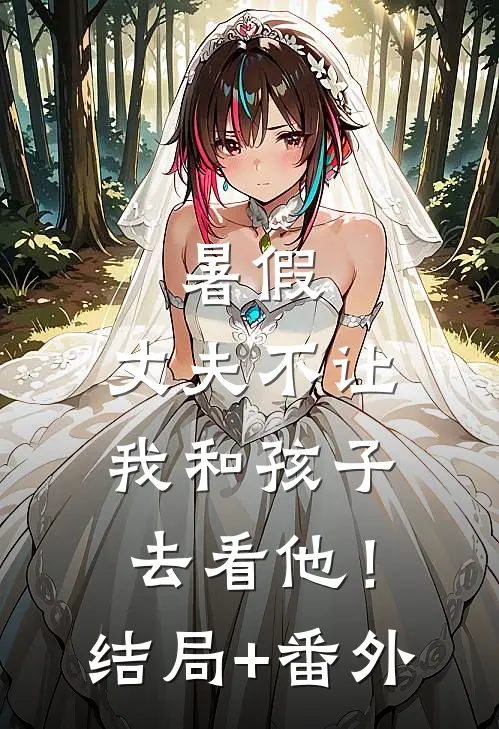 暑假，丈夫不让我和孩子去看他！结局+番外