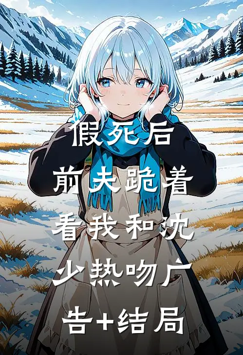 假死后，前夫跪着看我和沈少热吻广告+结局