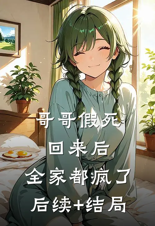 哥哥假死回来后，全家都疯了后续+结局