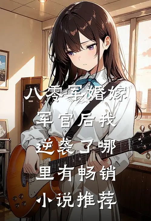 八零军婚嫁军官后我逆袭了哪里有畅销小说推荐