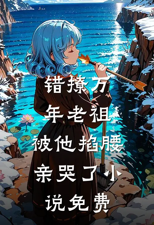 错撩万年老祖,被他掐腰亲哭了免费观看