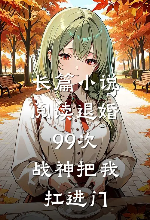 长篇小说阅读退婚99次：战神把我扛进门