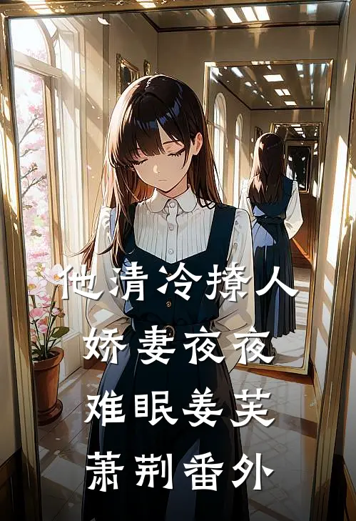 他清冷撩人，娇妻夜夜难眠姜芙萧荆番外