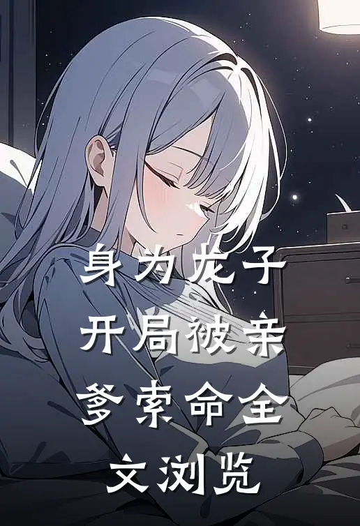 身为龙子，开局被亲爹索命全文浏览