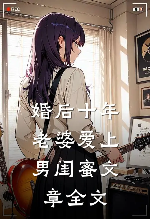 婚后十年，老婆爱上男闺蜜文章全文