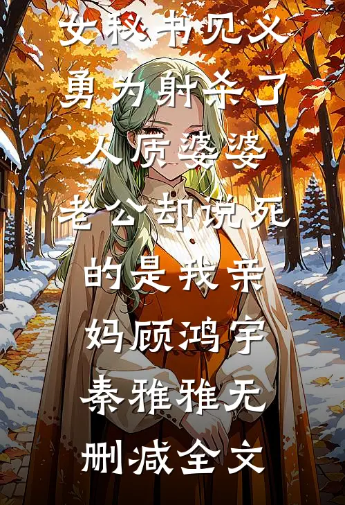 女秘书见义勇为射杀了人质婆婆，老公却说死的是我亲妈顾鸿宇秦雅雅无删减全文