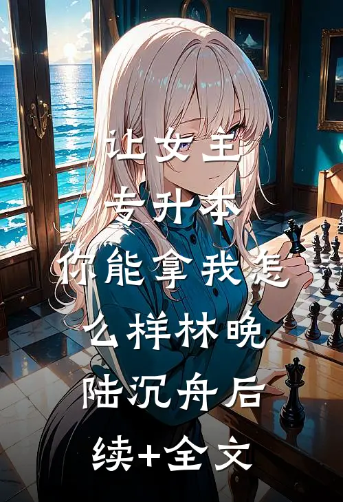 让女主专升本，你能拿我怎么样林晚陆沉舟后续+全文