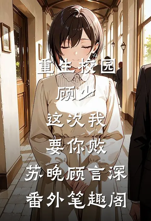 重生校园：顾少，这次我要你败：苏晚顾言深番外笔趣阁