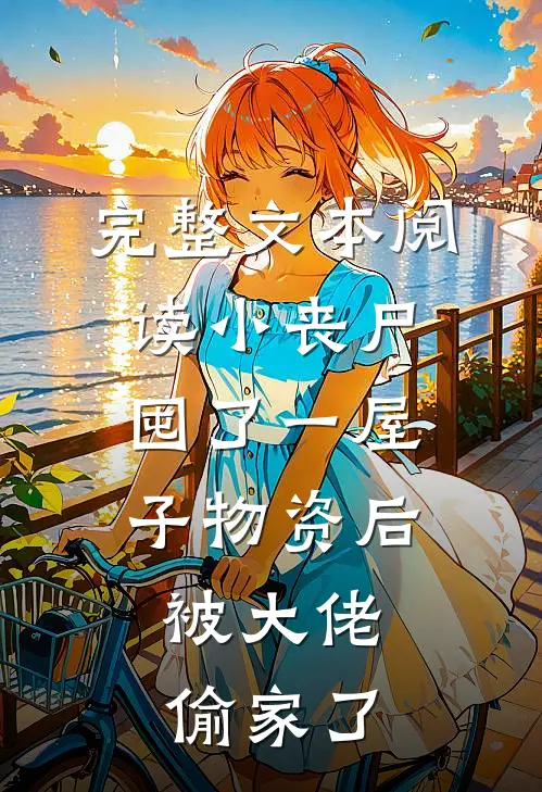 完整文本阅读小丧尸囤了一屋子物资后，被大佬偷家了