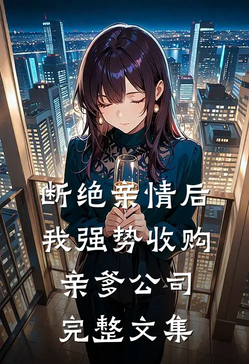 断绝亲情后，我强势收购亲爹公司完整文集