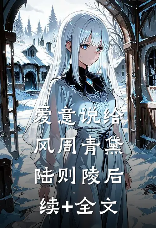 爱意说给风周青黛陆则陵后续+全文