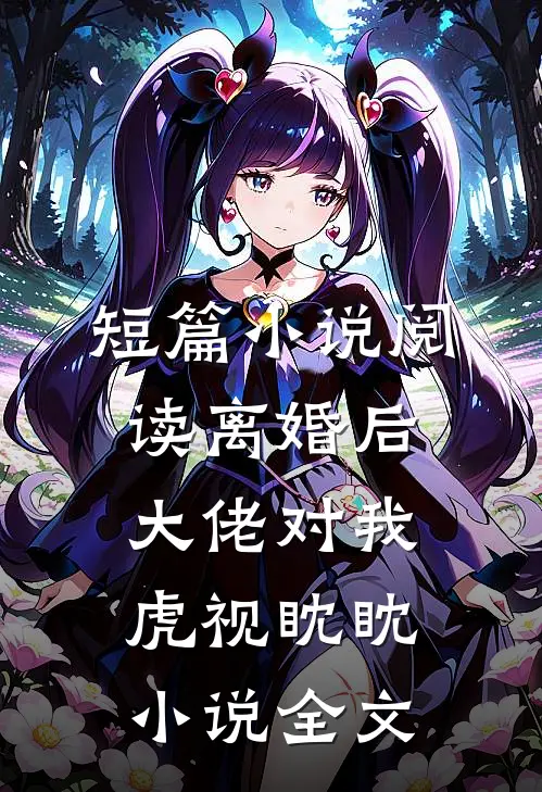 短篇小说阅读离婚后大佬对我虎视眈眈小说全文