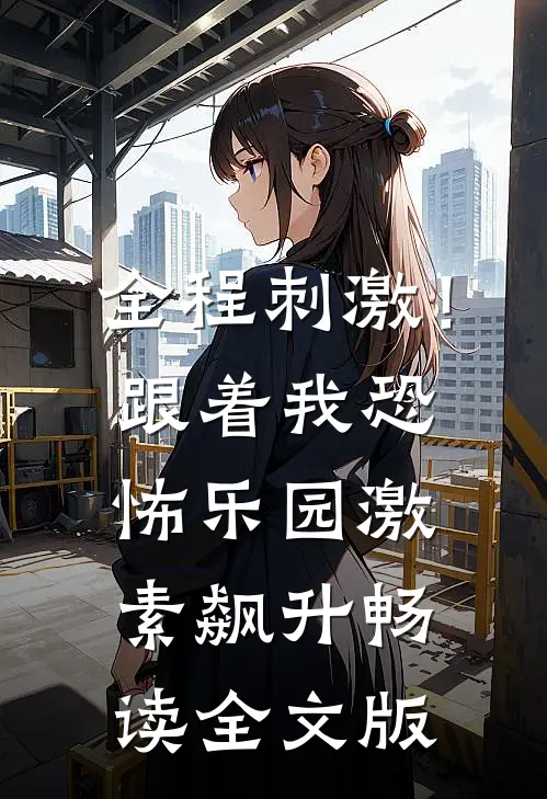 全程刺激！跟着我恐怖乐园激素飙升畅读全文版