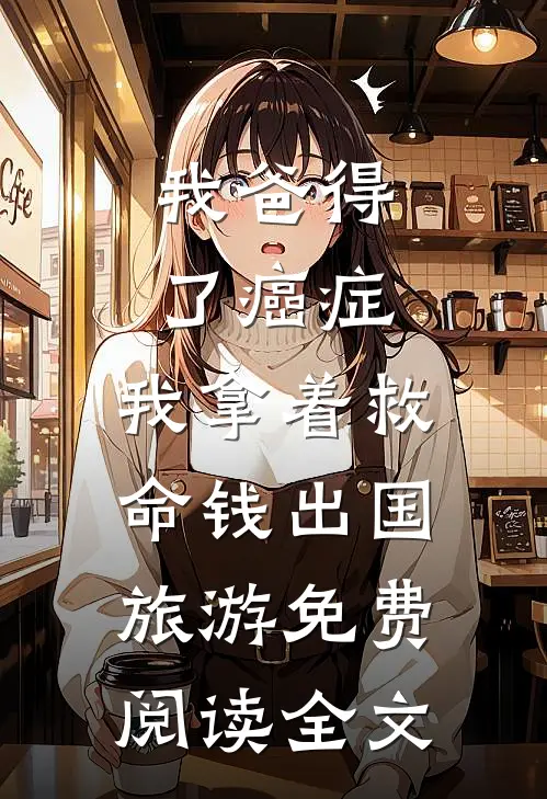 我爸得了癌症，我拿着救命钱出国旅游免费阅读全文
