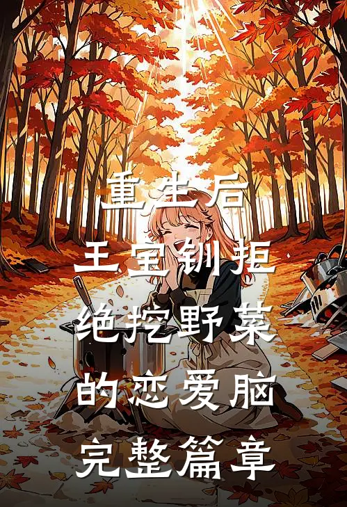 重生后，王宝钏拒绝挖野菜的恋爱脑完整篇章