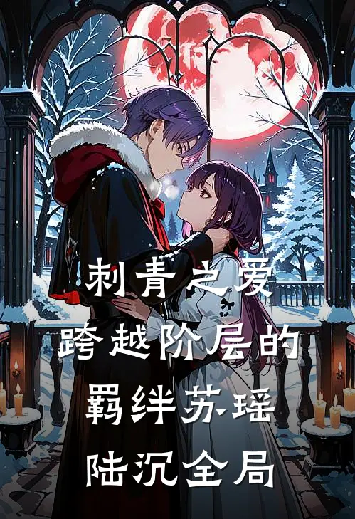 刺青之爱：跨越阶层的羁绊苏瑶陆沉全局