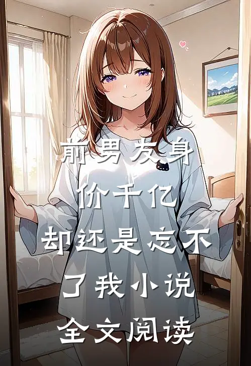 前男友身价千亿,却还是忘不了我全文阅读