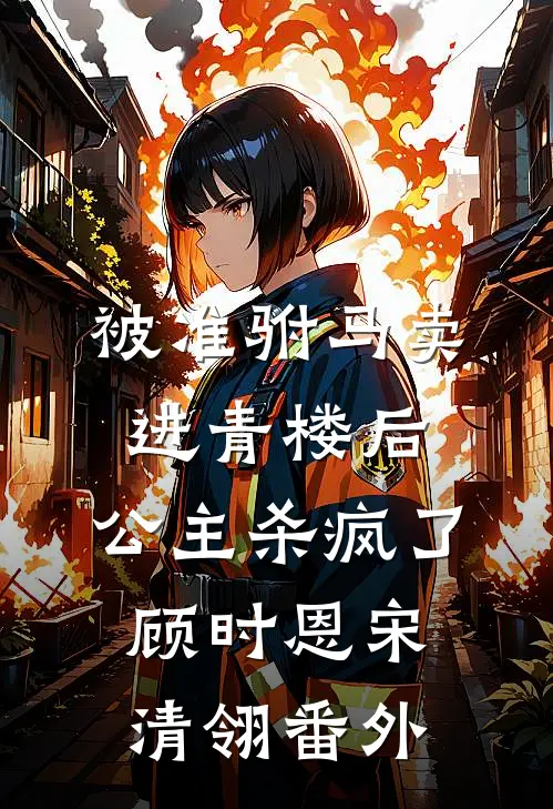 被准驸马卖进青楼后，公主杀疯了顾时恩宋清翎番外