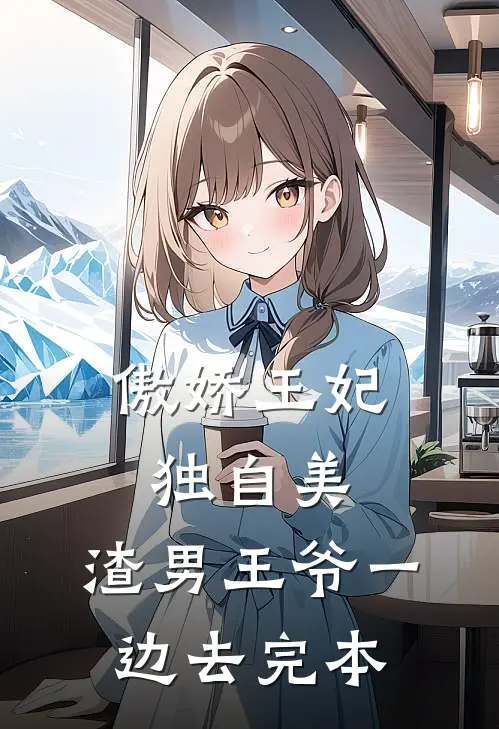 傲娇王妃独自美，渣男王爷一边去完本