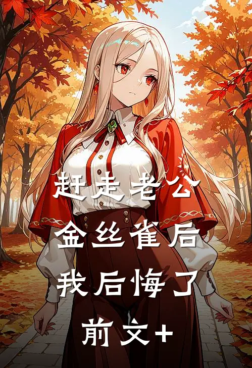 赶走老公金丝雀后，我后悔了前文+
