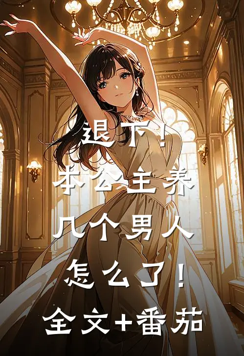 退下！本公主养几个男人怎么了！全文+番茄