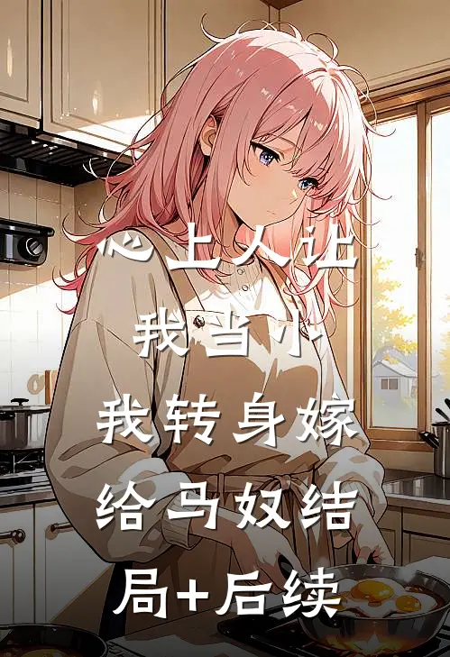心上人让我当小，我转身嫁给马奴结局+后续