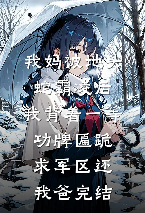我妈被地头蛇霸凌后，我背着一等功牌匾跪求军区还我爸完结