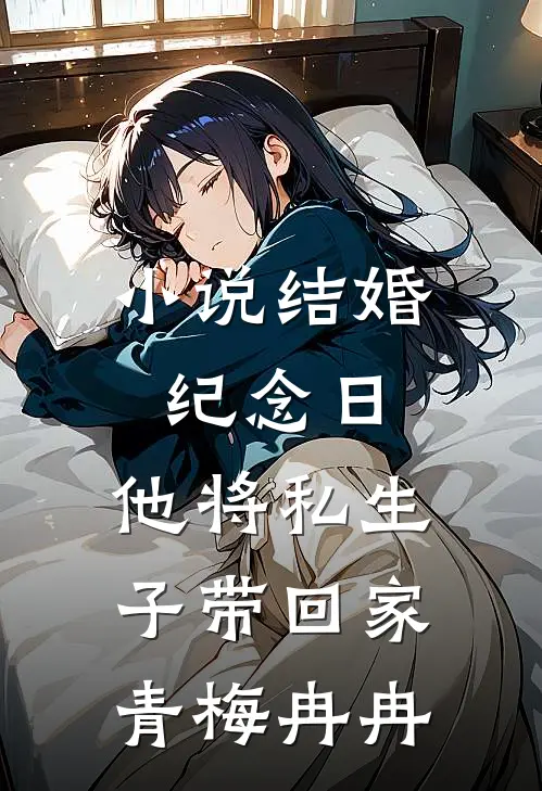 小说结婚纪念日，他将私生子带回家(青梅冉冉)