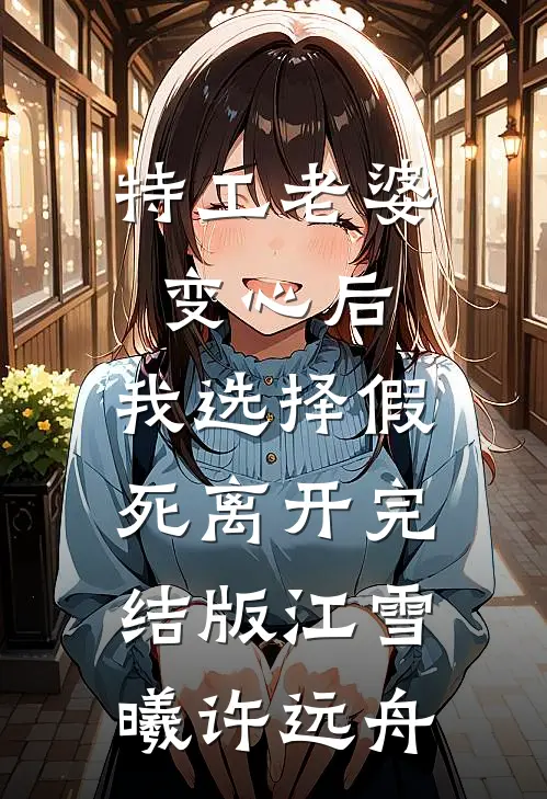 特工老婆变心后，我选择假死离开完结版江雪曦许远舟