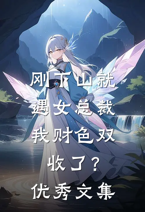 刚下山就遇女总裁，我财色双收了？优秀文集