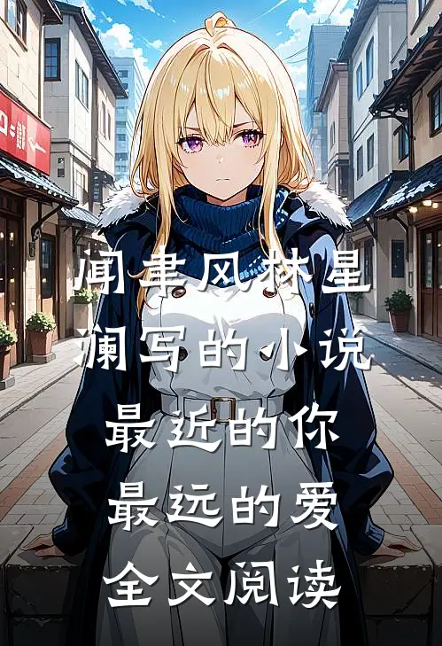 闻聿风林星澜写的小说最近的你最远的爱全文阅读