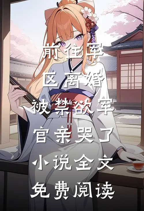 前往军区离婚，被禁欲军官亲哭了小说全文免费阅读