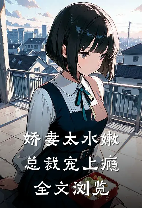 娇妻太水嫩，总裁宠上瘾全文浏览
