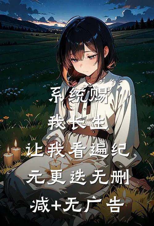 系统赐我长生，让我看遍纪元更迭无删减+无广告