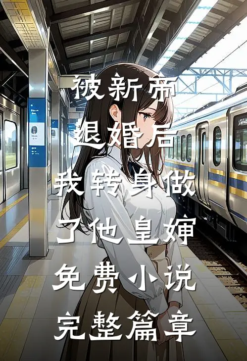 被新帝退婚后，我转身做了他皇婶免费小说完整篇章