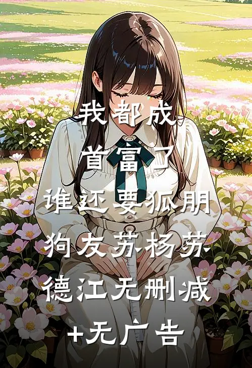 我都成首富了，谁还要狐朋狗友苏杨苏德江无删减+无广告