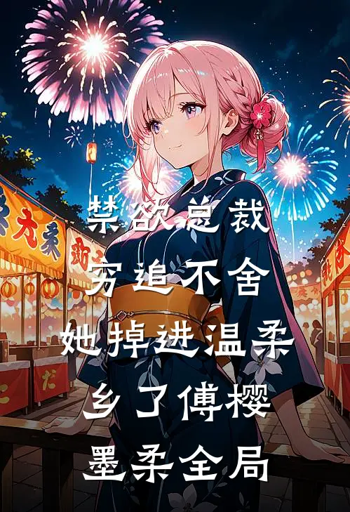 禁欲总裁穷追不舍，她掉进温柔乡了傅樱墨柔全局
