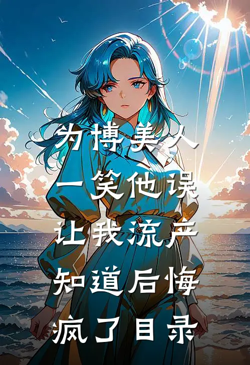为博美人一笑他误让我流产，知道后悔疯了目录