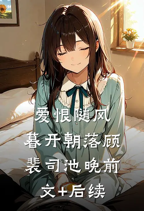 爱恨随风，暮开朝落顾裴司池晚前文+后续