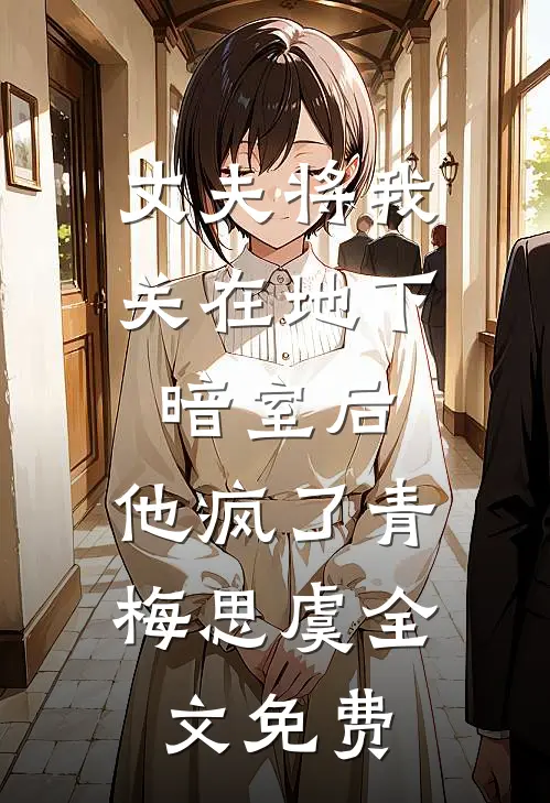 丈夫将我关在地下暗室后，他疯了青梅思虞全文免费