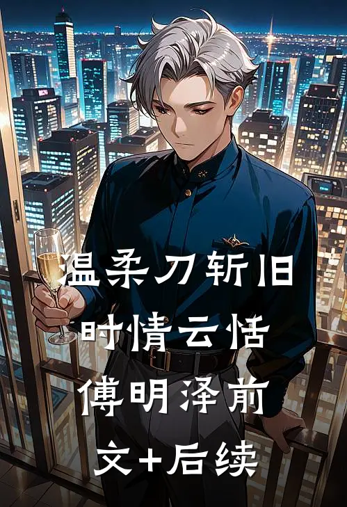 温柔刀斩旧时情云恬傅明泽前文+后续