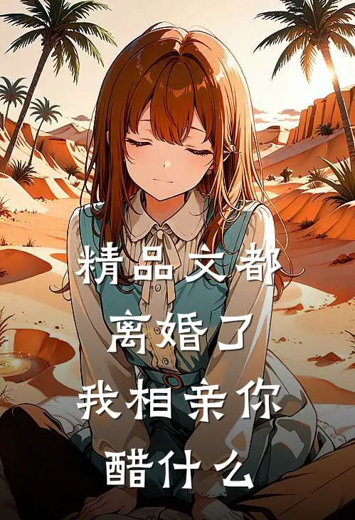 精品文都离婚了，我相亲你醋什么