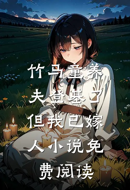竹马童养夫登基了，但我已嫁人小说免费阅读